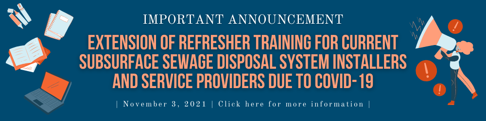 Important Announcement Extension of Refresher Training for Current Subsurface Sewage Disposal System Installers and Service Providers due to COVID-19 Date: November 3, 2021